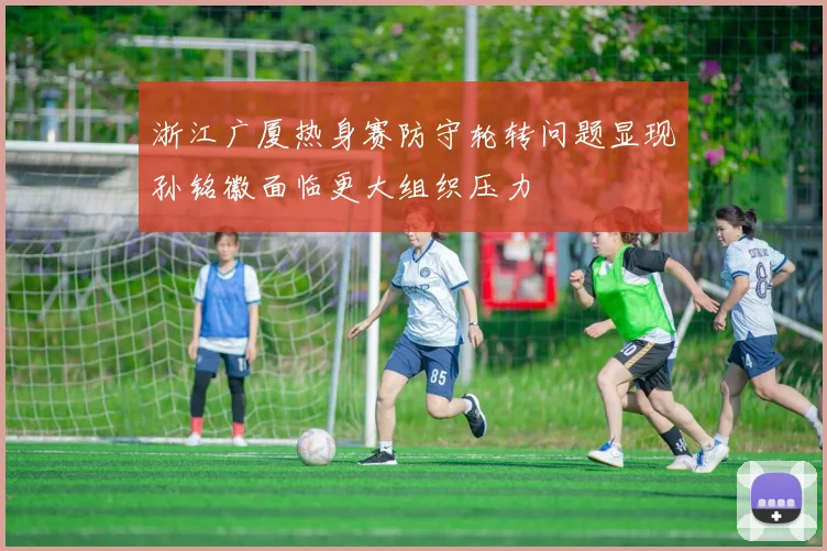 浙江广厦热身赛防守轮转问题显现孙铭徽面临更大组织压力